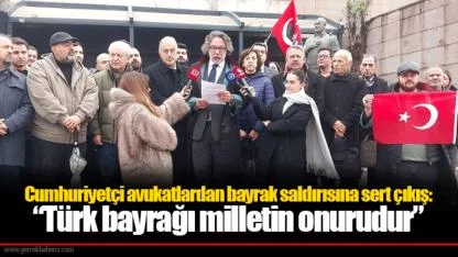 Cumhuriyetçi avukatlardan bayrak saldırısına sert çıkış:  “Türk bayrağı milletin onurudur”