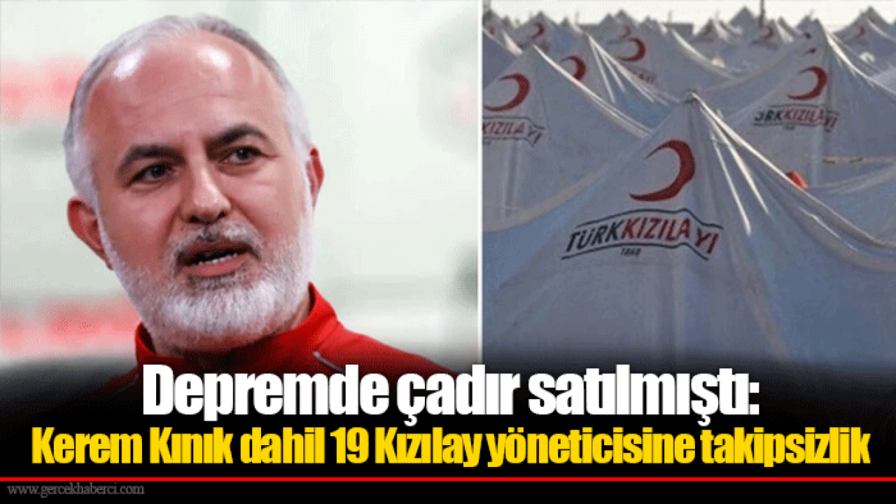 Depremde çadır satılmıştı: Kerem Kınık dahil 19 Kızılay yöneticisine takipsizlik