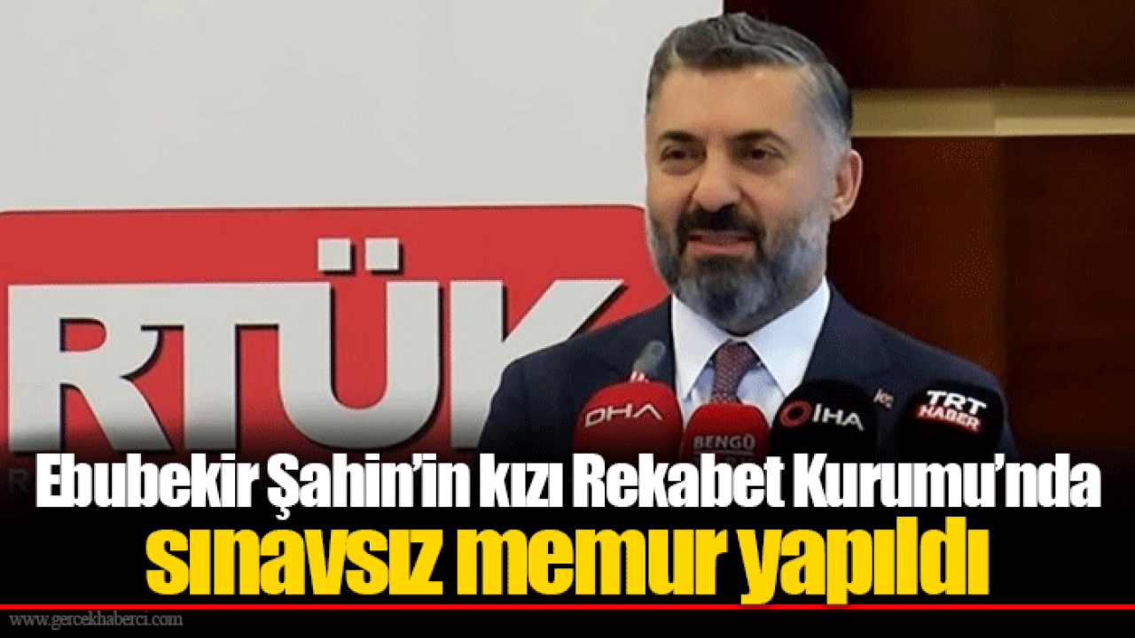 Ebubekir Şahin’in kızı Rekabet Kurumu’nda sınavsız memur yapıldı