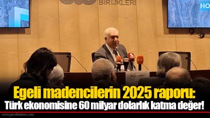 Egeli madencilerin 2025 raporu: Türk ekonomisine 60 milyar dolarlık katma değer!