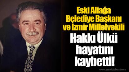 Eski Aliağa Belediye Başkanı ve İzmir Milletvekili Hakkı Ülkü hayatını kaybetti!