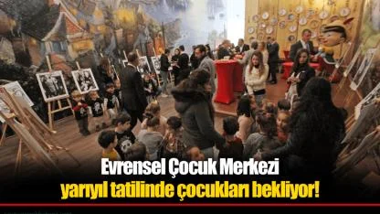 Evrensel Çocuk Merkezi yarıyıl tatilinde çocukları bekliyor!