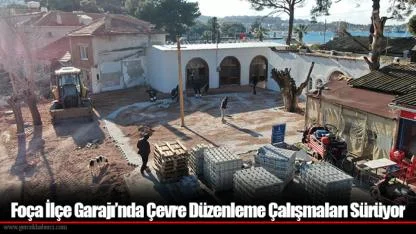 Foça İlçe Garajı’nda Çevre Düzenleme Çalışmaları Sürüyor