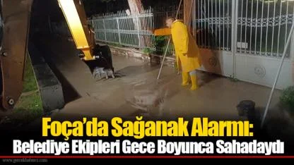 Foça’da Sağanak Alarmı: Belediye Ekipleri Gece Boyunca Sahadaydı