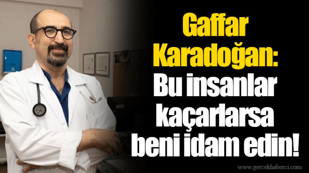 Gaffar Karadoğan: Bu insanlar kaçarlarsa beni idam edin!