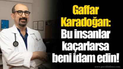 Gaffar Karadoğan: Bu insanlar kaçarlarsa beni idam edin!
