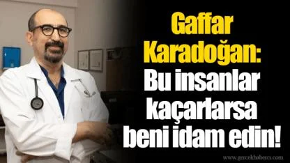 Gaffar Karadoğan: Bu insanlar kaçarlarsa beni idam edin!