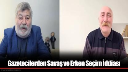 Gazetecilerden Savaş ve Erken Seçim İddiası