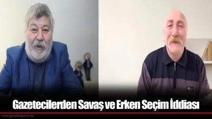 Gazetecilerden Savaş ve Erken Seçim İddiası