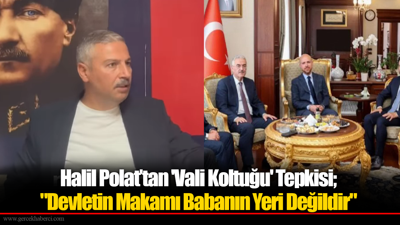 Halil Polat’tan 'Vali Koltuğu' Tepkisi; "Devletin Makamı Babanın Yeri Değildir"