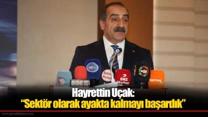 Hayrettin Uçak: “Sektör olarak ayakta kalmayı başardık”