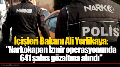 İçişleri Bakanı Ali Yerlikaya:  "Narkokapan İzmir operasyonunda  641 şahıs gözaltına alındı"