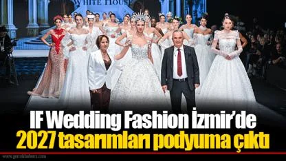 IF Wedding Fashion İzmir’de 2027 tasarımları podyuma çıktı