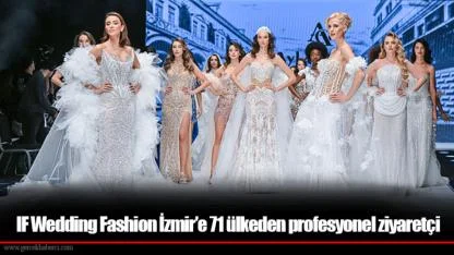 IF Wedding Fashion İzmir’e 71 ülkeden profesyonel ziyaretçi