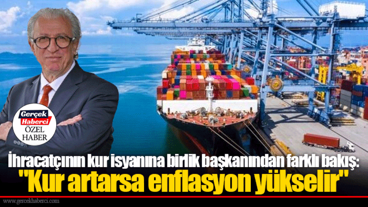 İhracatçının kur isyanına birlik başkanından farklı bakış: "Kur artarsa enflasyon yükselir"
