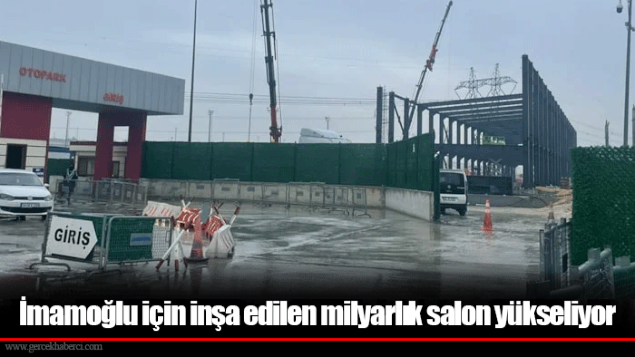 İmamoğlu için inşa edilen milyarlık salon yükseliyor