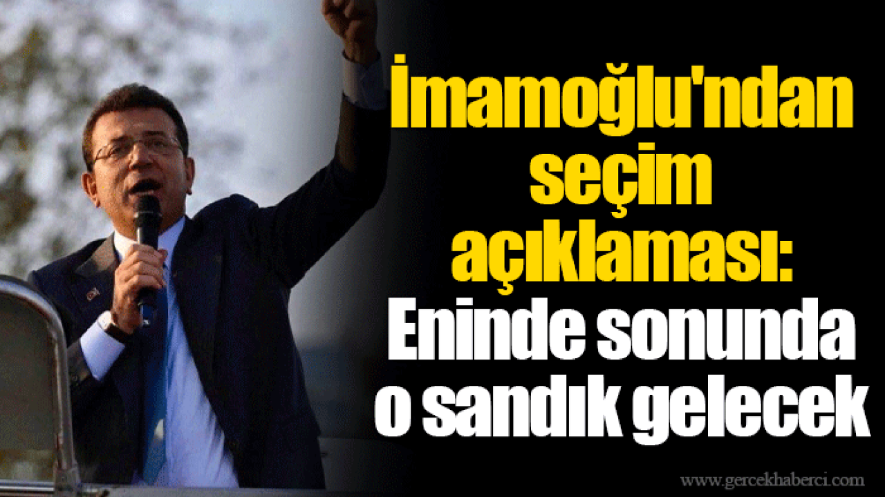 İmamoğlu'ndan seçim açıklaması: Eninde sonunda o sandık gelecek