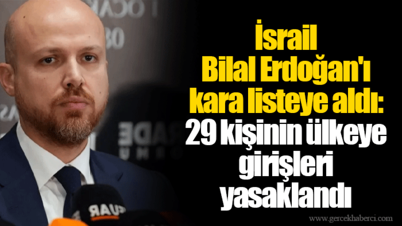 İsrail Bilal Erdoğan'ı kara listeye aldı: 29 kişinin ülkeye girişleri yasaklandı