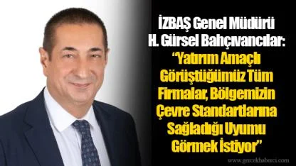 İZBAŞ Genel Müdürü H. Gürsel Bahçıvancılar:  “Yatırım Amaçlı Görüştüğümüz Tüm Firmalar, Bölgemizin Çevre Standartlarına Sağladığı Uyumu Görmek İstiyor”