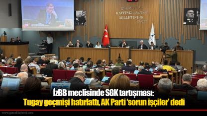 İzBB meclisinde SGK tartışması: Tugay geçmişi hatırlattı, AK Parti ‘sorun işçiler’ dedi