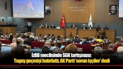 İzBB meclisinde SGK tartışması: Tugay geçmişi hatırlattı, AK Parti ‘sorun işçiler’ dedi