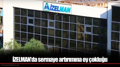 İZELMAN’da sermaye artırımına oy çokluğu