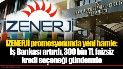 İZENERJİ promosyonunda yeni hamle: İş Bankası artırdı, 300 bin TL faizsiz kredi seçeneği gündemde