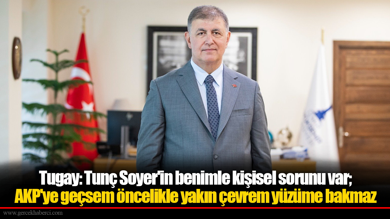 İzmir Büyükşehir Belediye Başkanı Tugay: Tunç Soyer'in benimle kişisel sorunu var; AKP'ye geçsem öncelikle yakın çevrem yüzüme bakmaz
