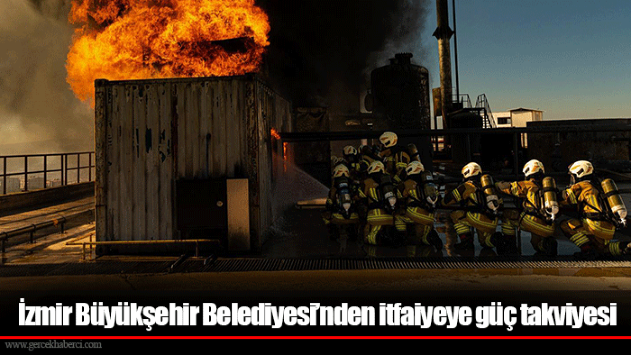 İzmir Büyükşehir Belediyesi’nden itfaiyeye güç takviyesi