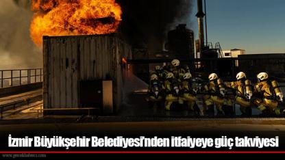 İzmir Büyükşehir Belediyesi’nden itfaiyeye güç takviyesi