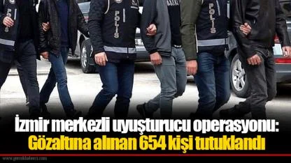 İzmir merkezli uyuşturucu operasyonu: Gözaltına alınan 654 kişi tutuklandı
