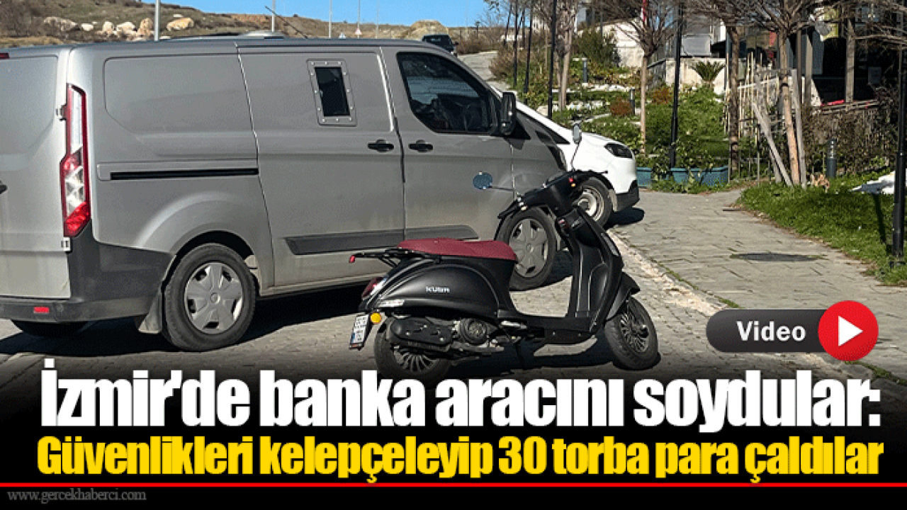 İzmir'de banka aracını soydular: Güvenlikleri kelepçeleyip 30 torba para çaldılar