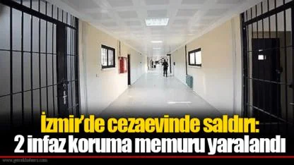 İzmir’de cezaevinde saldırı: 2 infaz koruma memuru yaralandı
