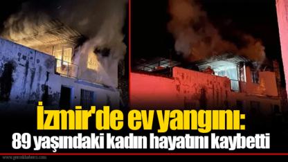 İzmir'de ev yangını: 89 yaşındaki kadın hayatını kaybetti