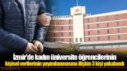 İzmir'de kadın üniversite öğrencilerinin kişisel verilerinin yayımlanmasına ilişkin 3 kişi yakalandı
