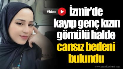 İzmir'de kayıp genç kızın gömülü halde cansız bedeni bulundu