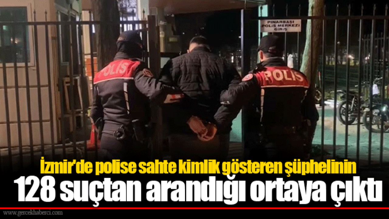 İzmir'de polise sahte kimlik gösteren şüphelinin 128 suçtan arandığı ortaya çıktı