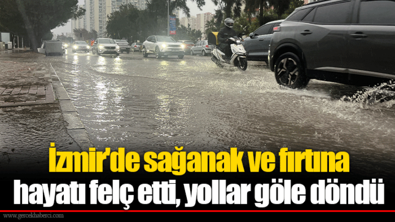 İzmir'de sağanak ve fırtına hayatı felç etti, yollar göle döndü