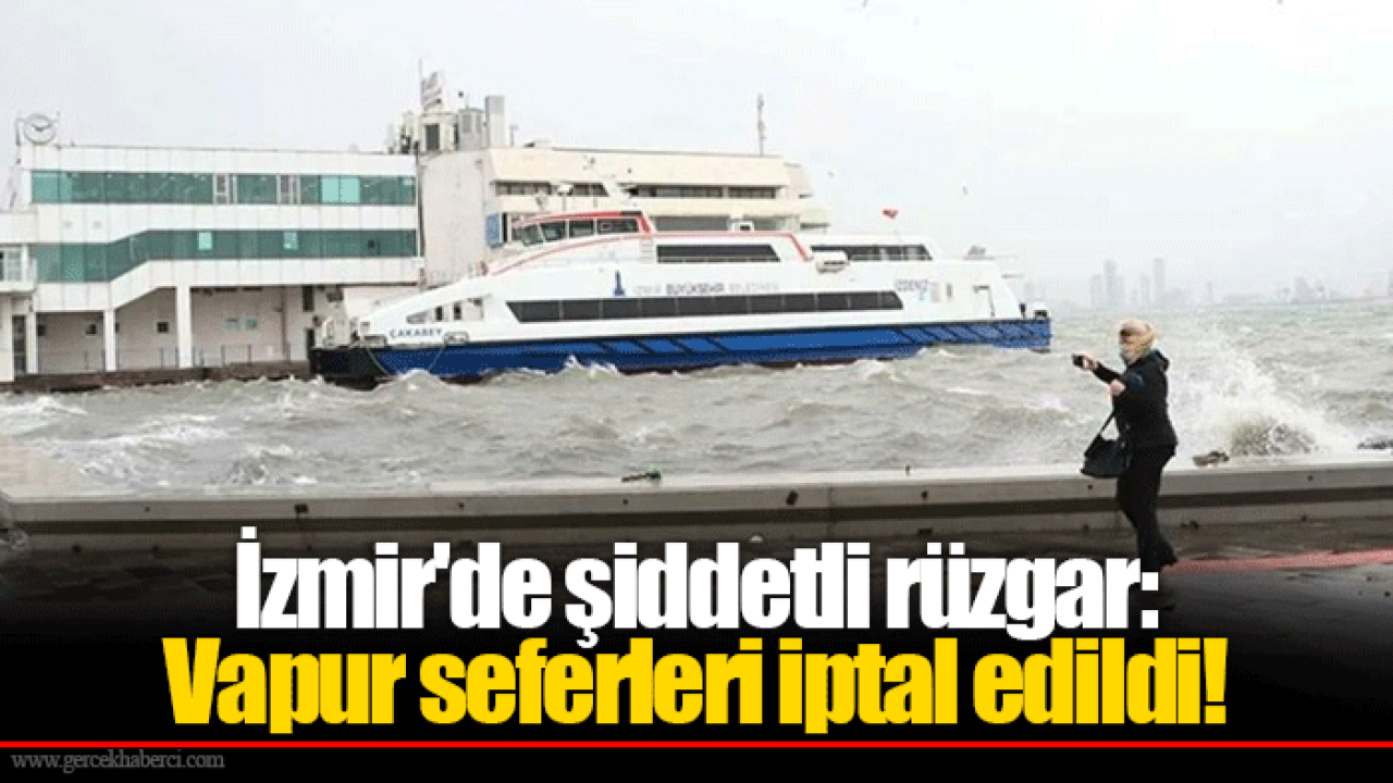 İzmir'de şiddetli rüzgar: Vapur seferleri iptal edildi!