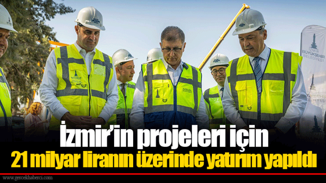 İzmir’in projeleri için 21 milyar liranın üzerinde yatırım yapıldı