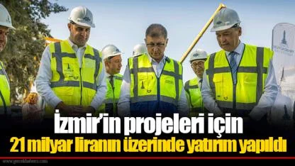 İzmir’in projeleri için 21 milyar liranın üzerinde yatırım yapıldı