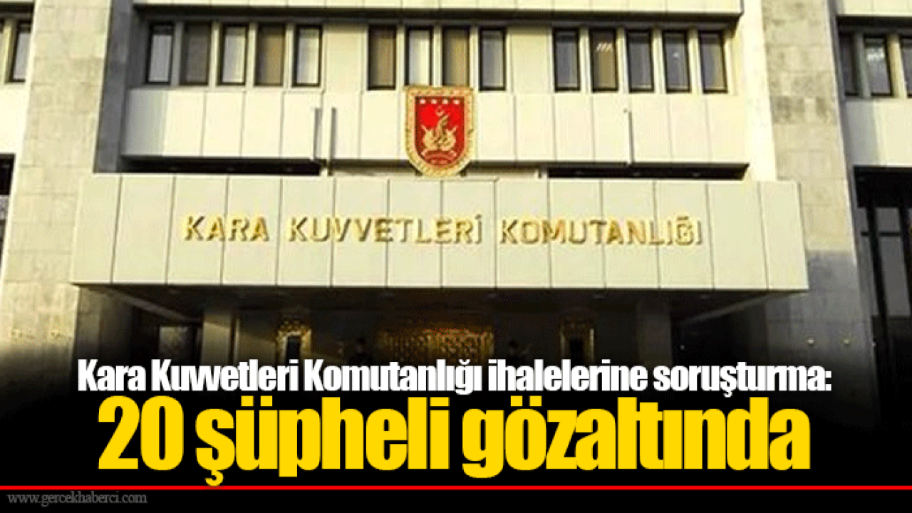 Kara Kuvvetleri Komutanlığı ihalelerine soruşturma. 20 şüpheli gözaltında