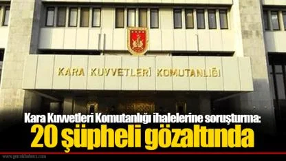 Kara Kuvvetleri Komutanlığı ihalelerine soruşturma. 20 şüpheli gözaltında