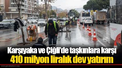 Karşıyaka ve Çiğli’de taşkınlara karşı 410 milyon liralık dev yatırım