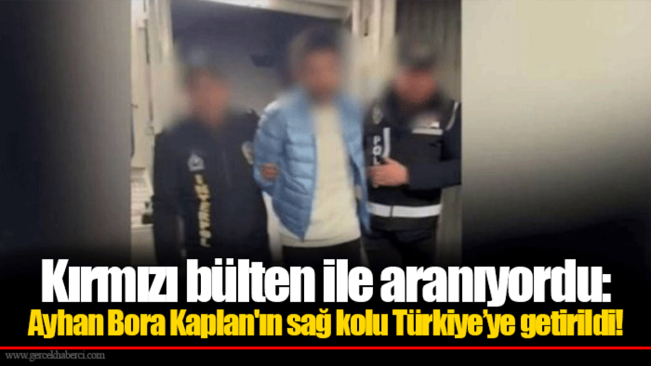 Kırmızı bülten ile aranıyordu: Ayhan Bora Kaplan'ın sağ kolu Türkiye’ye getirildi!