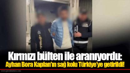 Kırmızı bülten ile aranıyordu: Ayhan Bora Kaplan'ın sağ kolu Türkiye’ye getirildi!