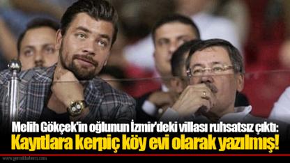 Melih Gökçek'in oğlunun İzmir'deki villası ruhsatsız çıktı: Kayıtlara kerpiç köy evi olarak yazılmış!