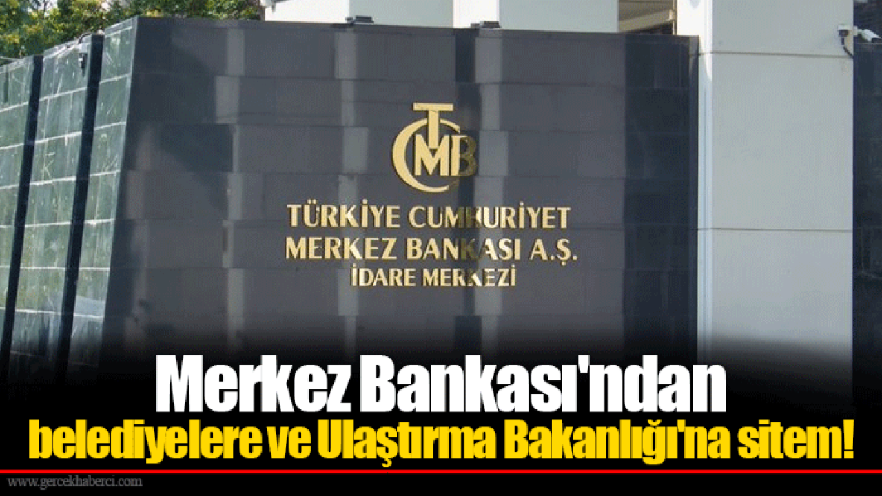 Merkez Bankası'ndan belediyelere ve Ulaştırma Bakanlığı'na sitem!
