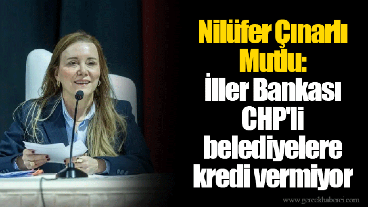 Nilüfer Çınarlı Mutlu: İller Bankası CHP'li belediyelere kredi vermiyor