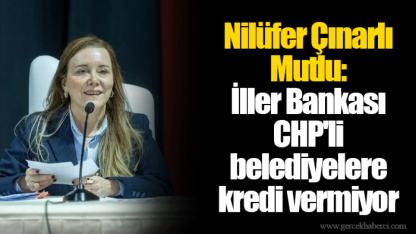 Nilüfer Çınarlı Mutlu: İller Bankası CHP'li belediyelere kredi vermiyor